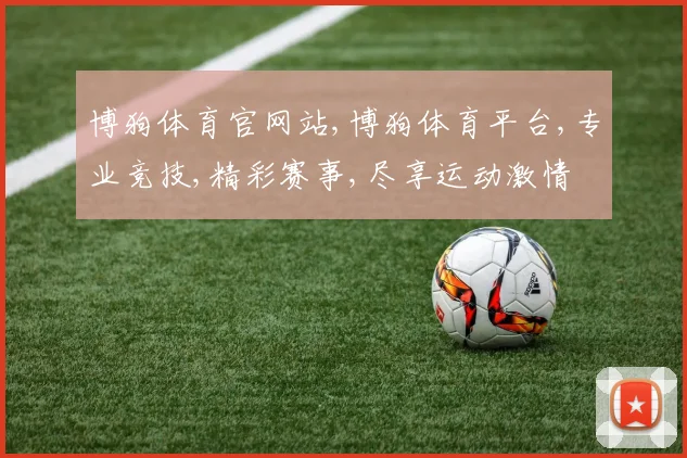 博狗体育官网站,博狗体育平台,专业竞技,精彩赛事,尽享运动激情